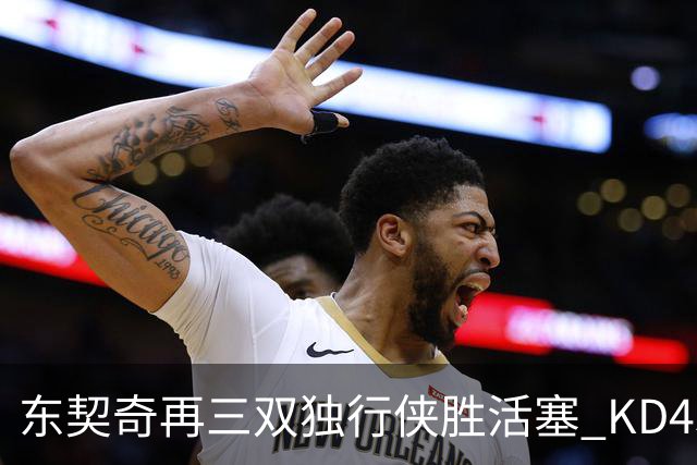 东契奇再三双独行侠胜活塞 KD45分太阳负绿军
